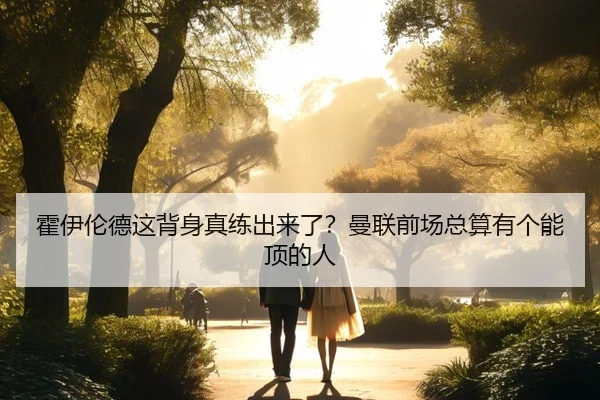 霍伊伦德这背身真练出来了？曼联前场总算有个能顶的人