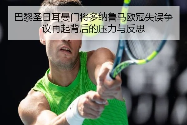 巴黎圣日耳曼门将多纳鲁马欧冠失误争议再起背后的压力与反思