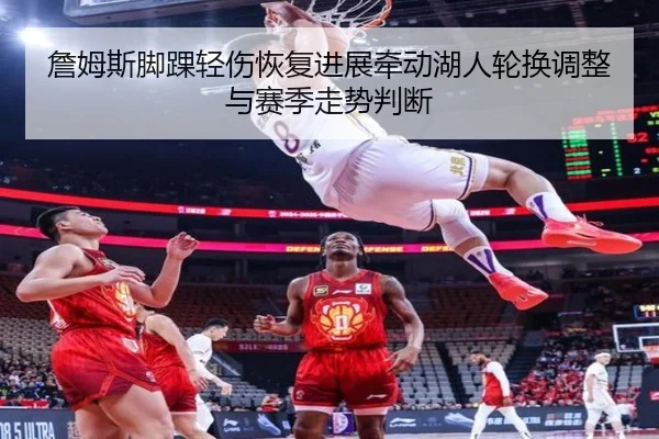 詹姆斯脚踝轻伤恢复进展牵动湖人轮换调整与赛季走势判断