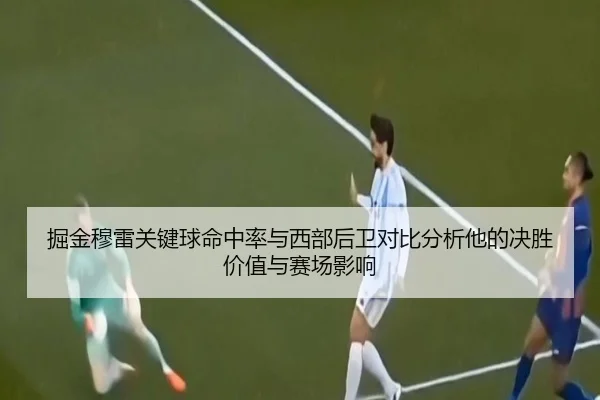 掘金穆雷关键球命中率与西部后卫对比分析他的决胜价值与赛场影响