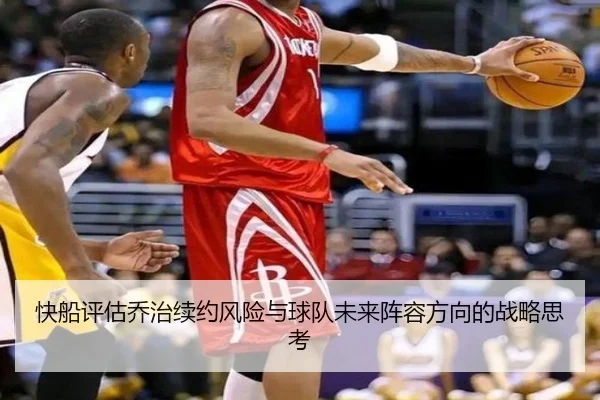快船评估乔治续约风险与球队未来阵容方向的战略思考