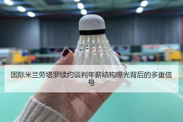 国际米兰劳塔罗续约谈判年薪结构曝光背后的多重信号