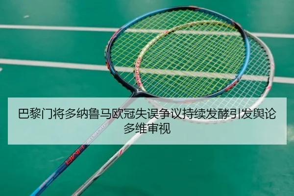 巴黎门将多纳鲁马欧冠失误争议持续发酵引发舆论多维审视