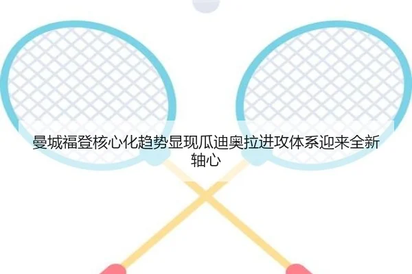 曼城福登核心化趋势显现瓜迪奥拉进攻体系迎来全新轴心