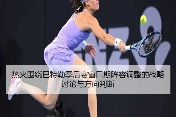 热火围绕巴特勒季后赛窗口期阵容调整的战略讨论与方向判断