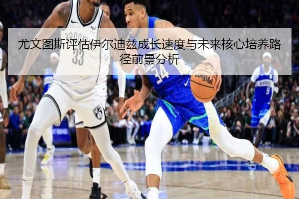 尤文图斯评估伊尔迪兹成长速度与未来核心培养路径前景分析
