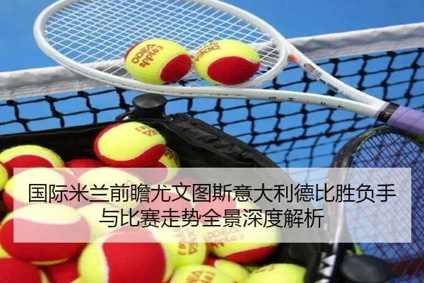 国际米兰前瞻尤文图斯意大利德比胜负手与比赛走势全景深度解析