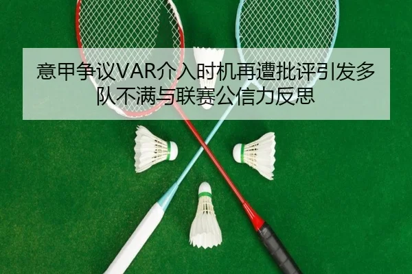 意甲争议VAR介入时机再遭批评引发多队不满与联赛公信力反思