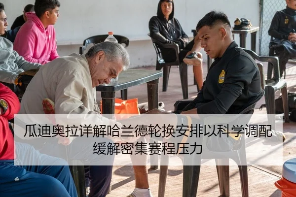 瓜迪奥拉详解哈兰德轮换安排以科学调配缓解密集赛程压力