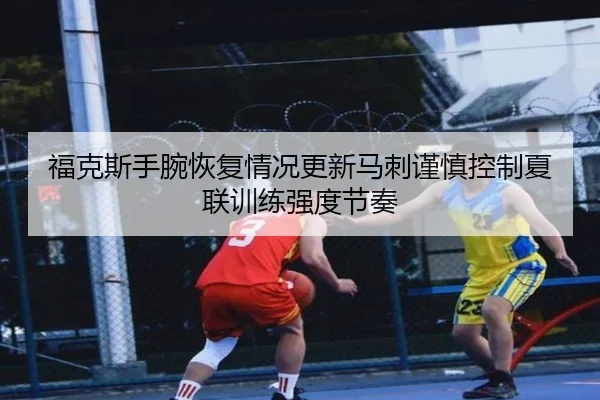 福克斯手腕恢复情况更新马刺谨慎控制夏联训练强度节奏
