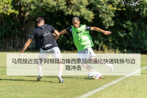 马竞接近签下阿根廷边锋西蒙尼欲强化快速转换与边路冲击