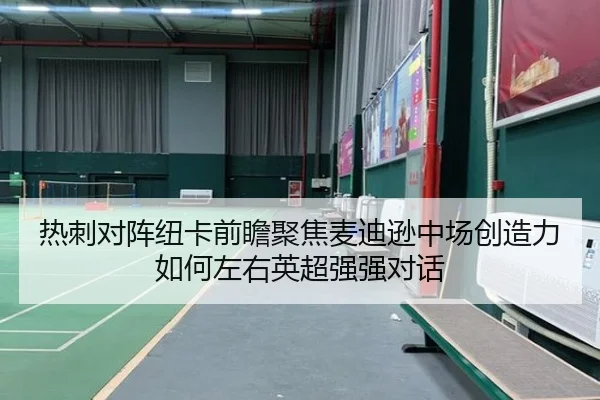 热刺对阵纽卡前瞻聚焦麦迪逊中场创造力如何左右英超强强对话